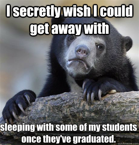 i secretly wish i could get away with sleeping with some of - Confession Bear