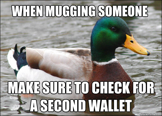 when mugging someone make sure to check for a second wallet - Actual Advice Mallard