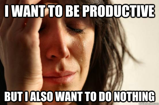 i want to be productive but i also want to do nothing - First World Problems