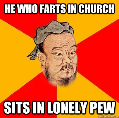 he who farts in church sits in lonely pew - Confucius says