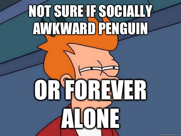 Not sure if Socially Awkward Penguin Or husband is mad at me - Futurama Fry