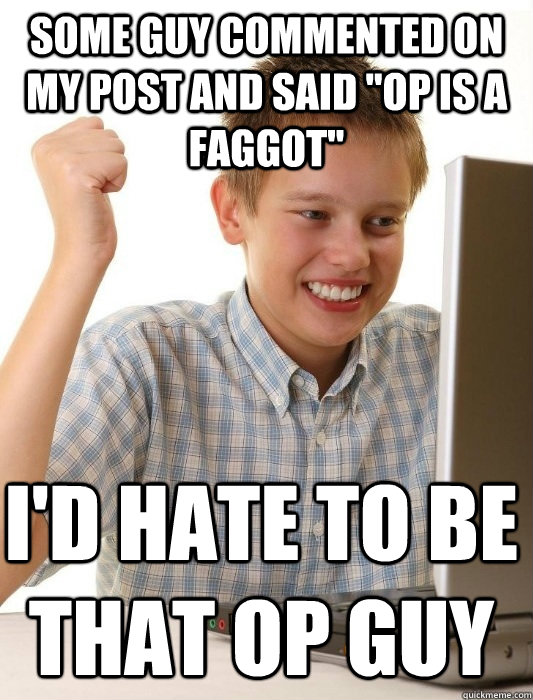 some guy commented on my post and said op is a faggot id - First Day on the Internet Kid