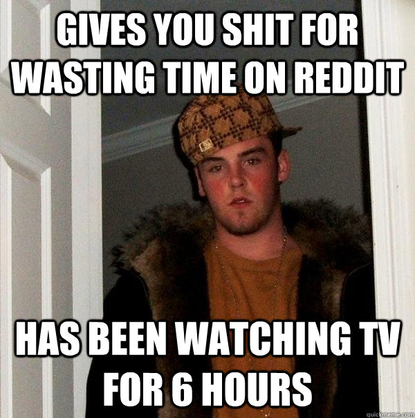 gives you shit for wasting time on reddit has been watching - Scumbag Steve