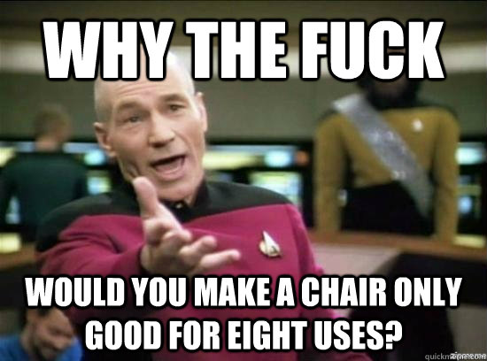 why the fuck would you make a chair only good for eight uses - Annoyed Picard HD