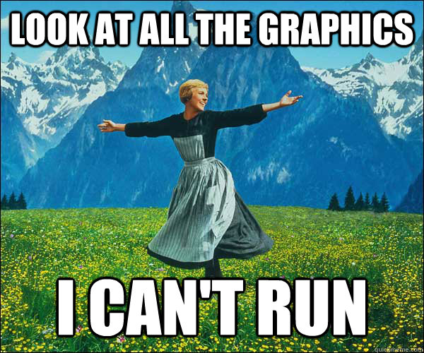 look at all the graphics i cant run - Look At All The Fucks I Give