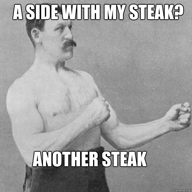 a side with my steak another steak - overly manly man