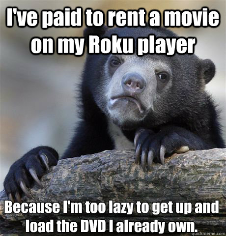 ive paid to rent a movie on my roku player because im too - Confession Bear