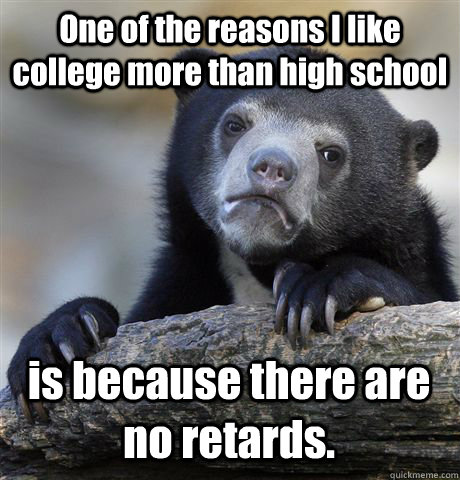 one of the reasons i like college more than high school is b - Confession Bear