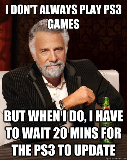 i dont always play ps3 games but when i do i have to wait  - The Most Interesting Man In The World