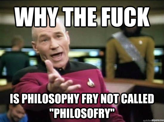 why the fuck is philosophy fry not called philosofry - why the fuck picard