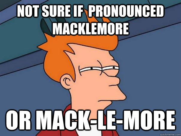 not sure if pronounced macklemore or macklemore - Futurama Fry