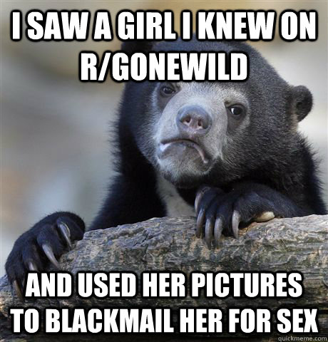 i saw a girl i knew on rgonewild and used her pictures to b - Confession Bear