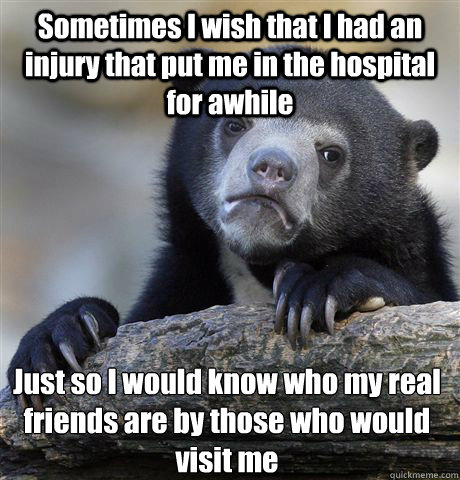 sometimes i wish that i had an injury that put me in the hos - Confession Bear
