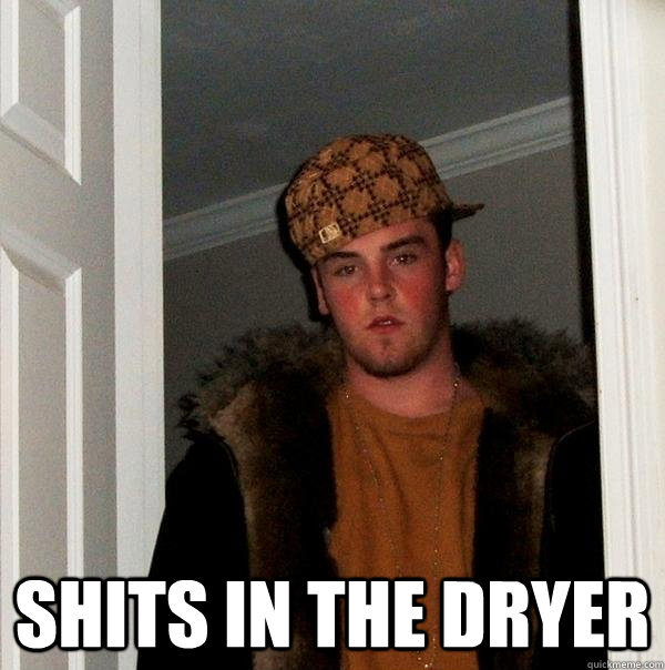 shits in the dryer - Scumbag Steve