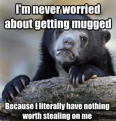 im never worried about getting mugged because i literally h - Confession Bear