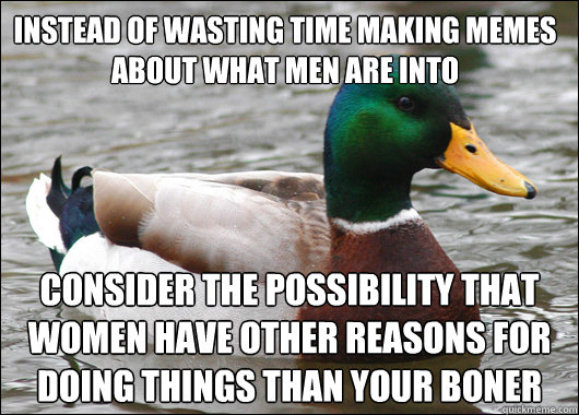 instead of wasting time making memes about what men are into - Actual Advice Mallard