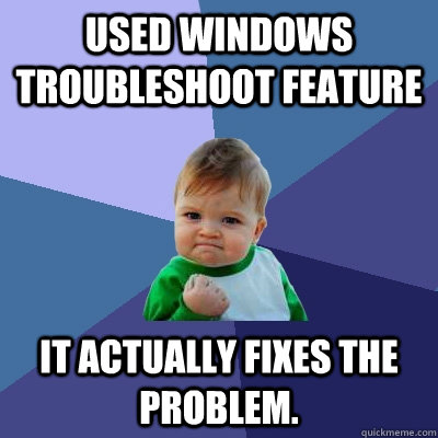 used windows troubleshoot feature it actually fixes the prob - Success Kid
