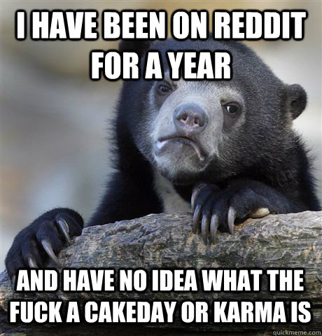 i have been on reddit for a year and have no idea what the f - Confession Bear