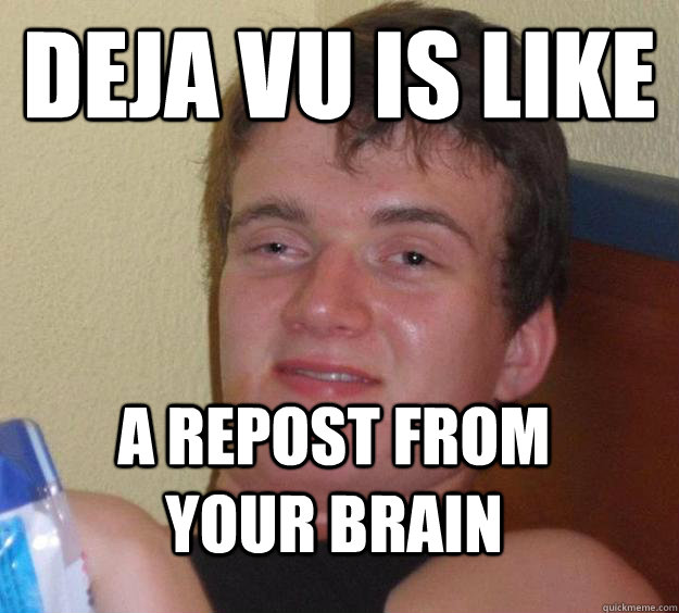 deja vu is like a repost from your brain - 10 Guy