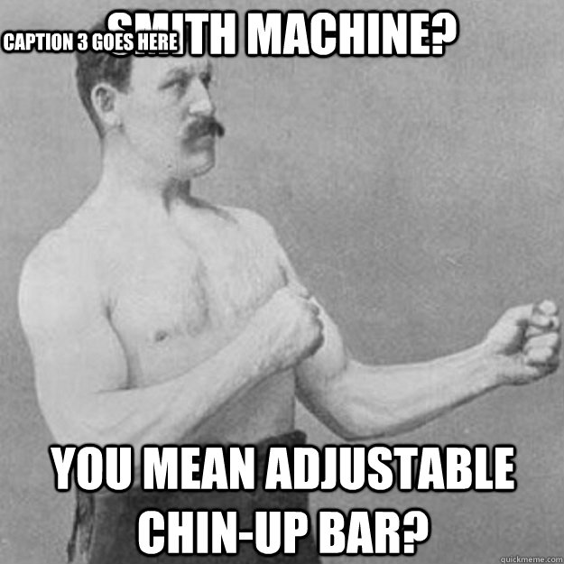 smith machine you mean adjustable chinup bar caption 3 go - overly manly man