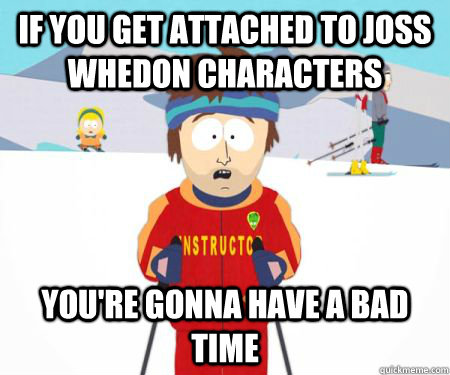 if you get attached to joss whedon characters youre gonna h - csbadtime