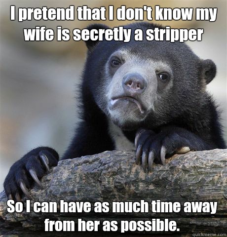 I pretend that I dont know my wife is a stripper So I can ha - Confession Bear