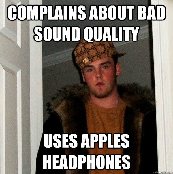 complains about bad sound quality uses apples headphones - Scumbag Steve