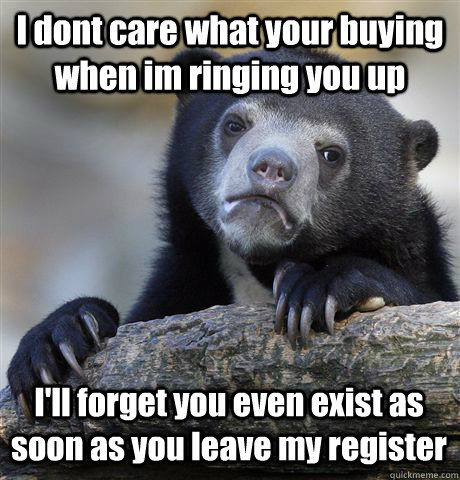i dont care what your buying when im ringing you up ill fo - Confession Bear