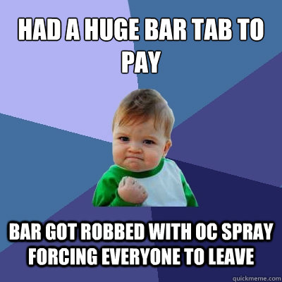 had a huge bar tab to pay bar got robbed with oc spray forci - Success Kid