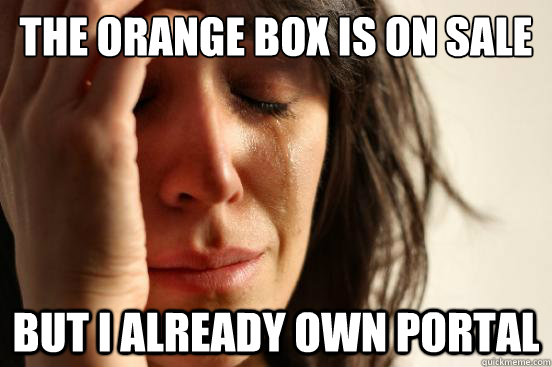 the orange box is on sale but i already own portal - First World Problems