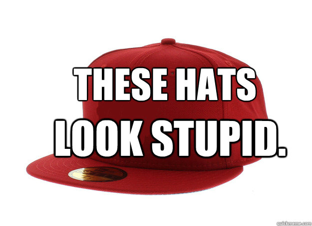 these hats look stupid -