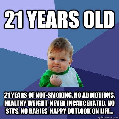 21 years old 21 years of notsmoking no addictions healthy - Success Kid