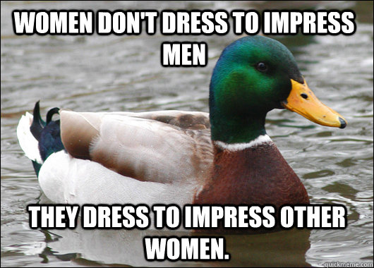 women dont dress to impress men they dress to impress other - Actual Advice Mallard