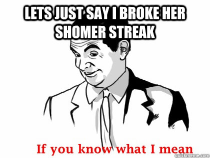 lets just say i broke her shomer streak - Mr bean