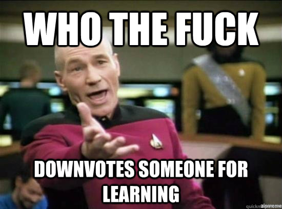 who the fuck downvotes someone for learning - Annoyed Picard HD