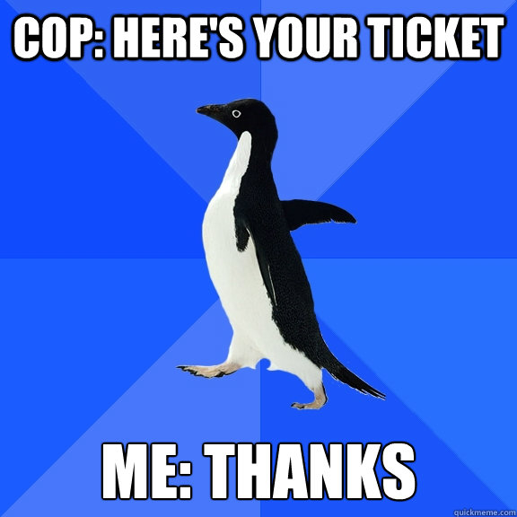 cop heres your ticket me thanks - Socially Awkward Penguin