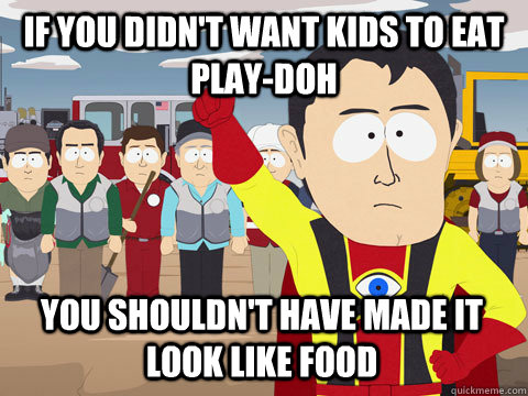 if you didnt want kids to eat playdoh you shouldnt have m - Captain Hindsight
