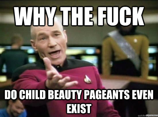 why the fuck do child beauty pageants even exist - Annoyed Picard HD