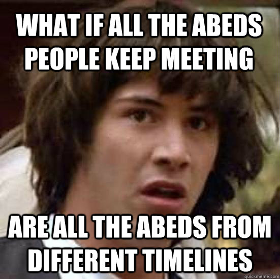 what if all the abeds people keep meeting are all the abeds - conspiracy keanu