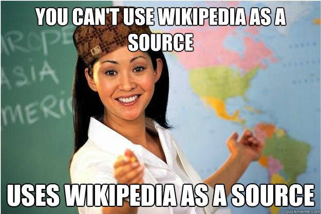 you cant use wikipedia as a source uses wikipedia as a sour - Scumbag Teacher