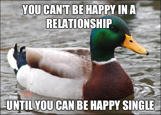 You cant be happy in a relationship Until you can be happy s - Actual Advice Mallard