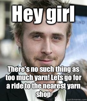 Hey girl Theres no such thing as too much yarn Lets go for a - Ryan gosling