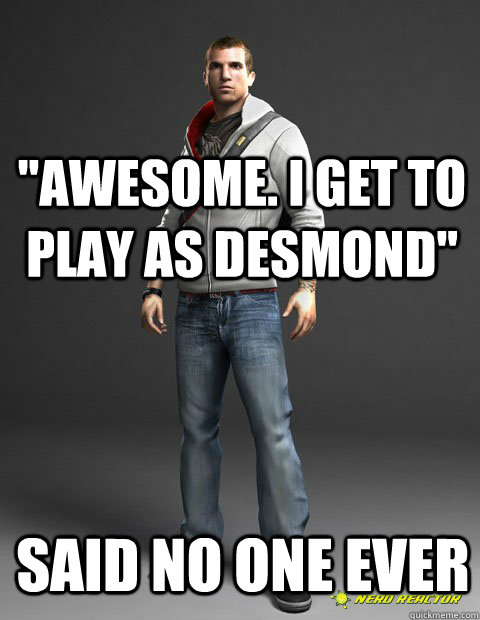 awesome i get to play as desmond said no one ever -