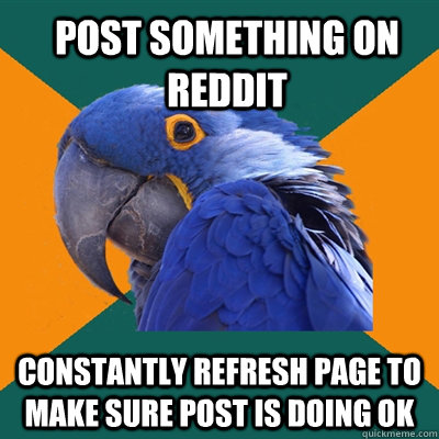 post something on reddit constantly refresh page to make sur - Paranoid Parrot