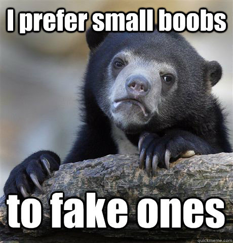 i prefer small boobs to fake ones - Confession Bear