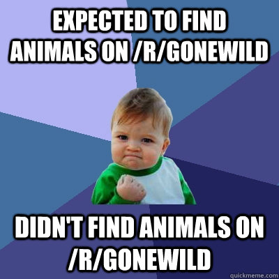 expected to find animals on rgonewild didnt find animals - Success Kid