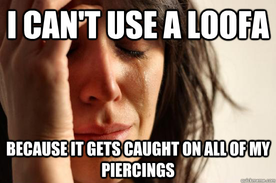 i cant use a loofa because it gets caught on all of my pier - First World Problems