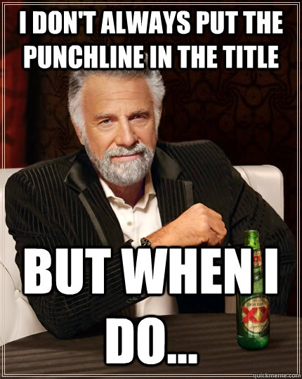 i dont always put the punchline in the title but when i do - The Most Interesting Man In The World