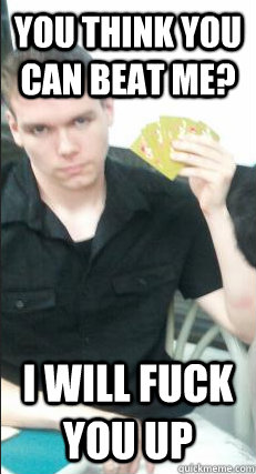 you think you can beat me i will fuck you up -