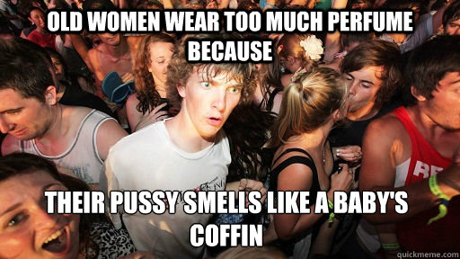 old women wear too much perfume because their pussy smells l - Sudden Clarity Clarence